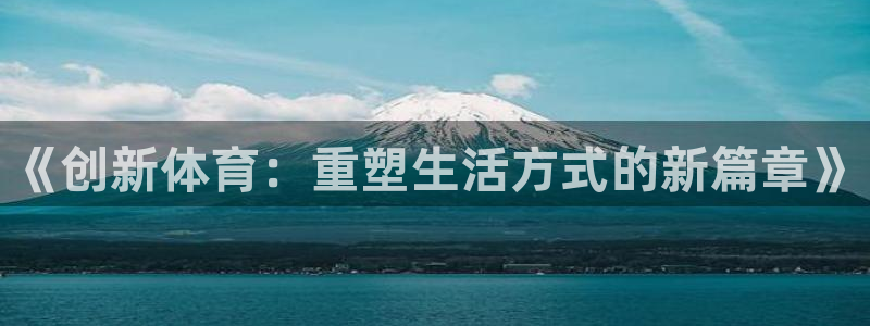 oety欧亿体育官网下载平台是正规平台吗:《创新体育:重塑生