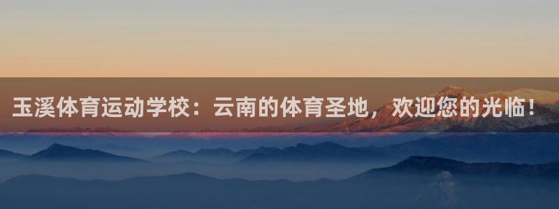 oety欧亿体育官网下载平台APP:玉溪体育运动学校:云南的